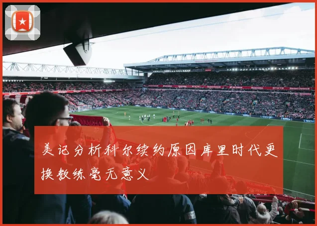 美记分析科尔续约原因库里时代更换教练毫无意义