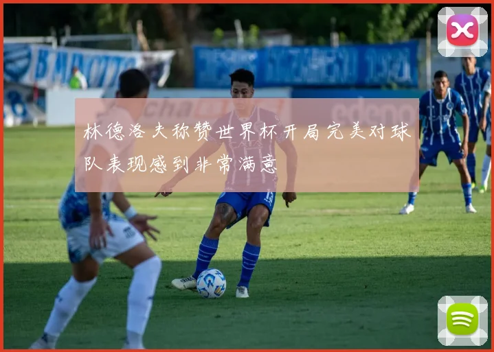 林德洛夫称赞世界杯开局完美对球队表现感到非常满意