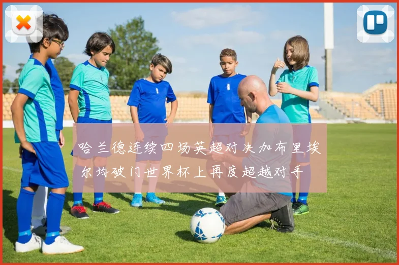 哈兰德连续四场英超对决加布里埃尔均破门世界杯上再度超越对手