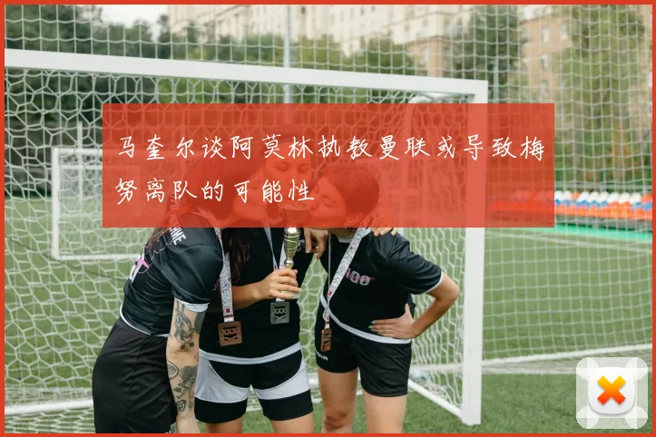 马奎尔谈阿莫林执教曼联或导致梅努离队的可能性