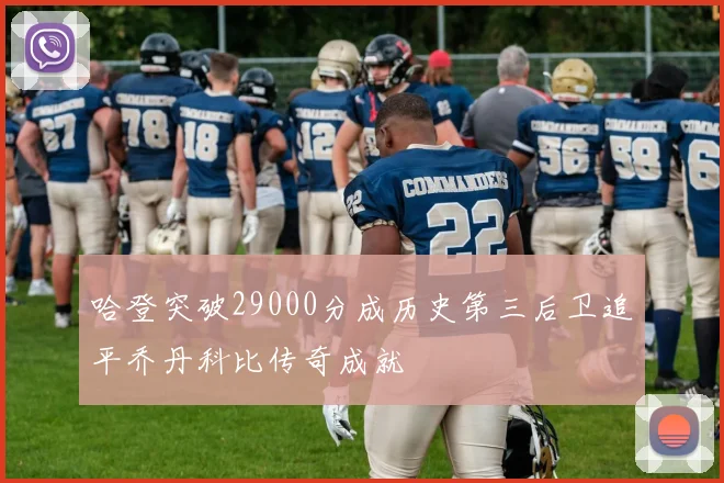 哈登突破29000分成历史第三后卫追平乔丹科比传奇成就