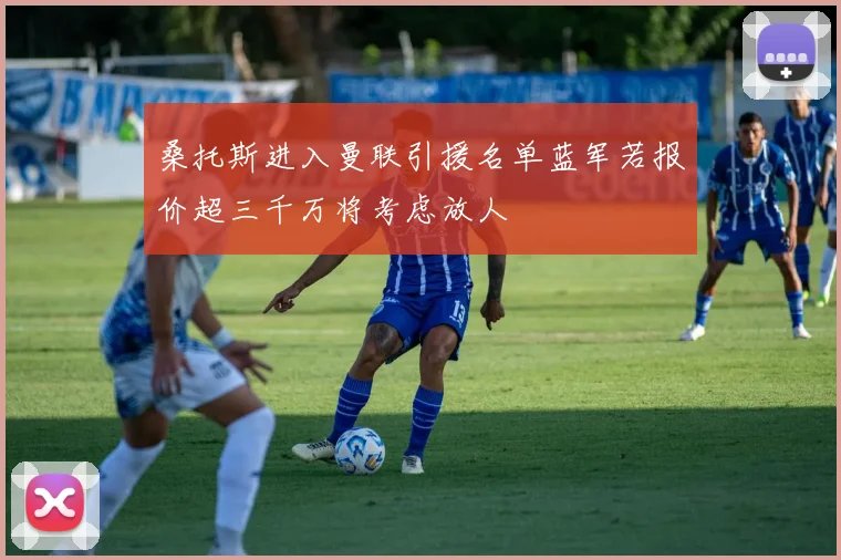 桑托斯进入曼联引援名单蓝军若报价超三千万将考虑放人