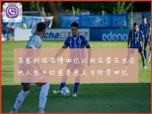 马塞利诺深情回忆比利亚雷亚尔在他人生中的重要意义与珍贵回忆