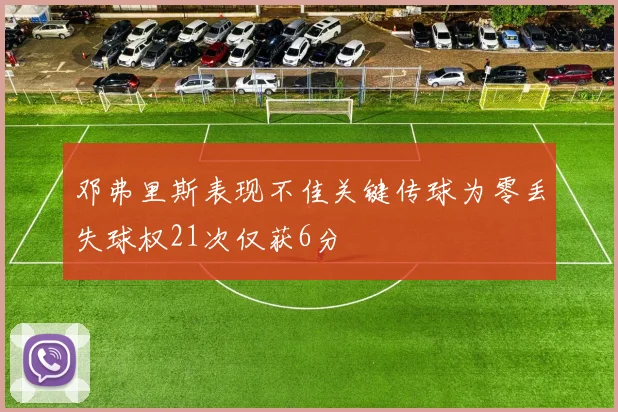 邓弗里斯表现不佳关键传球为零丢失球权21次仅获6分