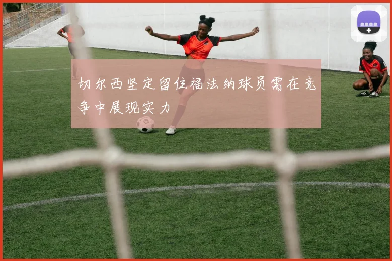 切尔西坚定留住福法纳球员需在竞争中展现实力