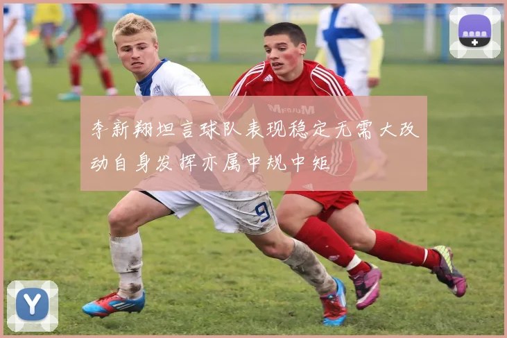 李新翔坦言球队表现稳定无需大改动自身发挥亦属中规中矩