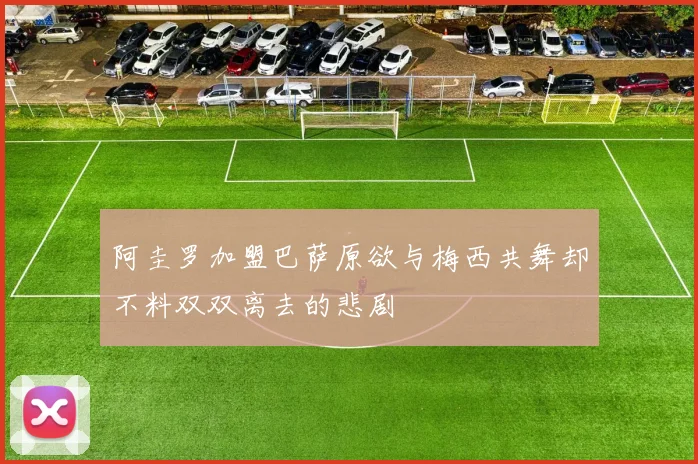 阿圭罗加盟巴萨原欲与梅西共舞却不料双双离去的悲剧