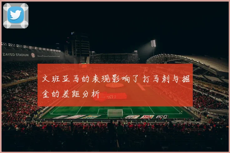 文班亚马的表现影响了打马刺与掘金的差距分析