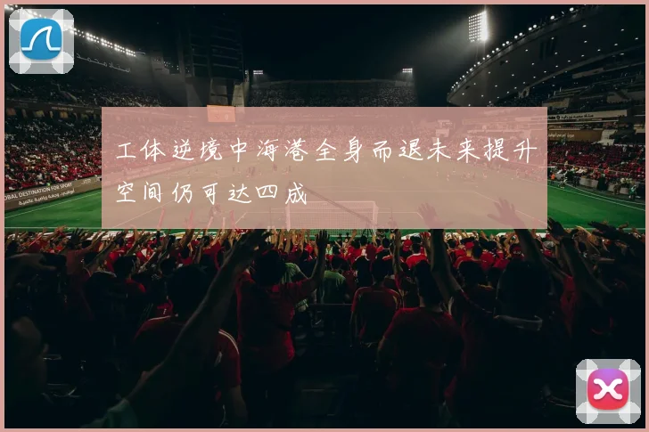 工体逆境中海港全身而退未来提升空间仍可达四成