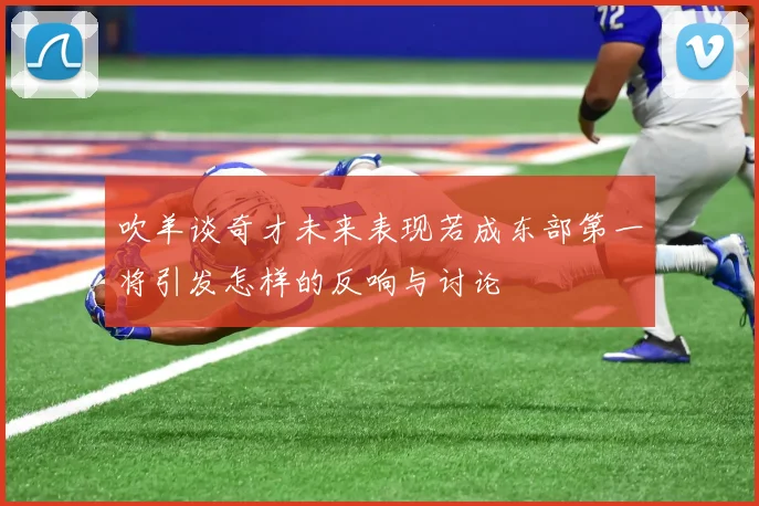 吹羊谈奇才未来表现若成东部第一将引发怎样的反响与讨论